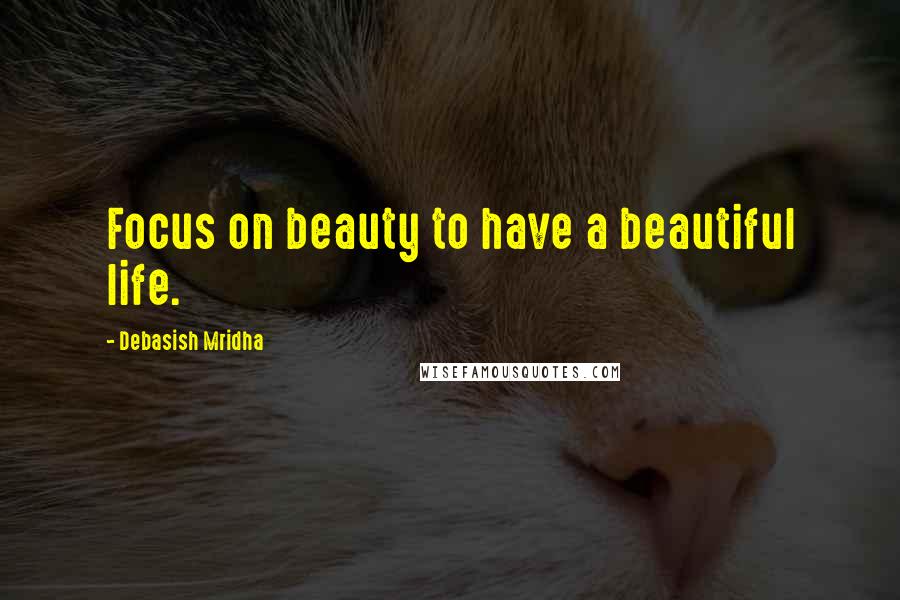 Debasish Mridha Quotes: Focus on beauty to have a beautiful life.