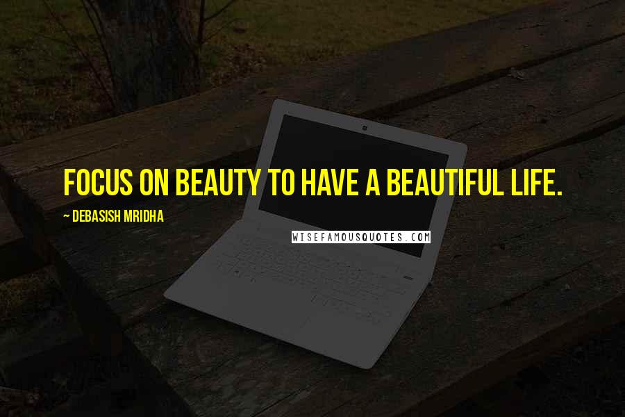 Debasish Mridha Quotes: Focus on beauty to have a beautiful life.