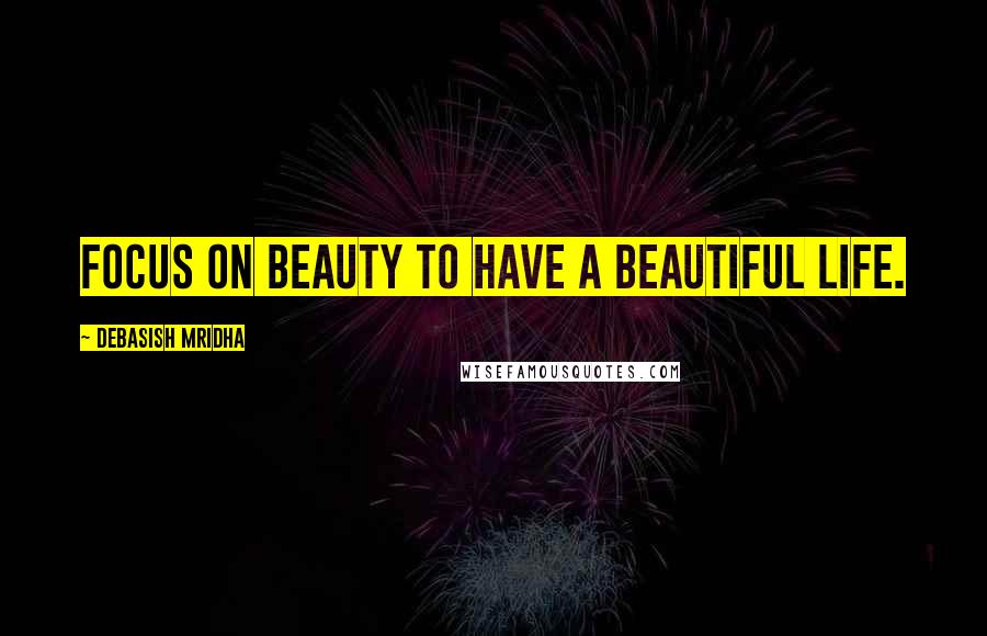 Debasish Mridha Quotes: Focus on beauty to have a beautiful life.