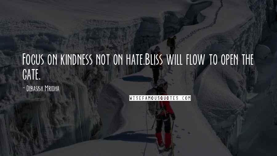 Debasish Mridha Quotes: Focus on kindness not on hate.Bliss will flow to open the gate.