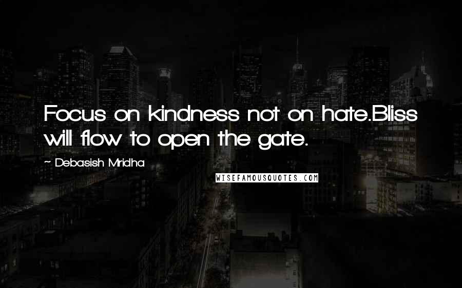 Debasish Mridha Quotes: Focus on kindness not on hate.Bliss will flow to open the gate.