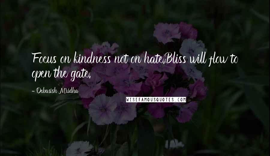 Debasish Mridha Quotes: Focus on kindness not on hate.Bliss will flow to open the gate.