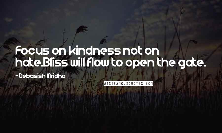 Debasish Mridha Quotes: Focus on kindness not on hate.Bliss will flow to open the gate.