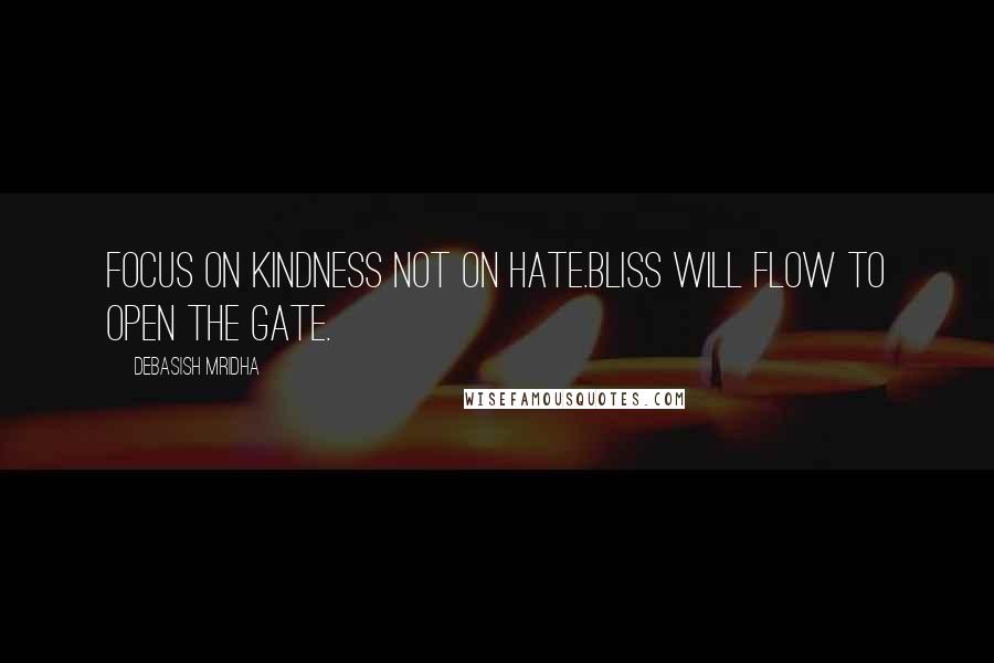 Debasish Mridha Quotes: Focus on kindness not on hate.Bliss will flow to open the gate.