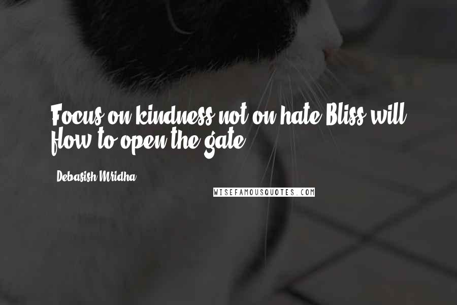 Debasish Mridha Quotes: Focus on kindness not on hate.Bliss will flow to open the gate.