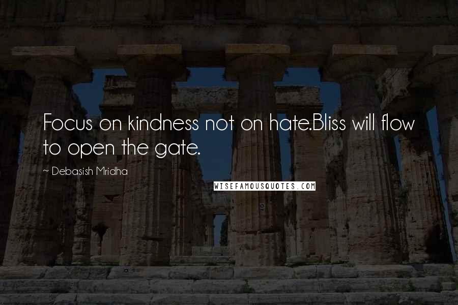 Debasish Mridha Quotes: Focus on kindness not on hate.Bliss will flow to open the gate.