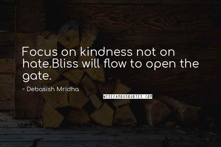 Debasish Mridha Quotes: Focus on kindness not on hate.Bliss will flow to open the gate.