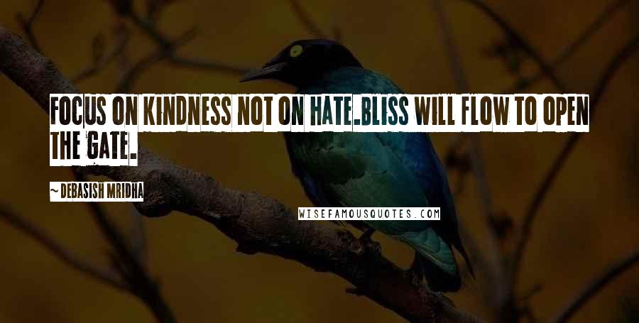 Debasish Mridha Quotes: Focus on kindness not on hate.Bliss will flow to open the gate.