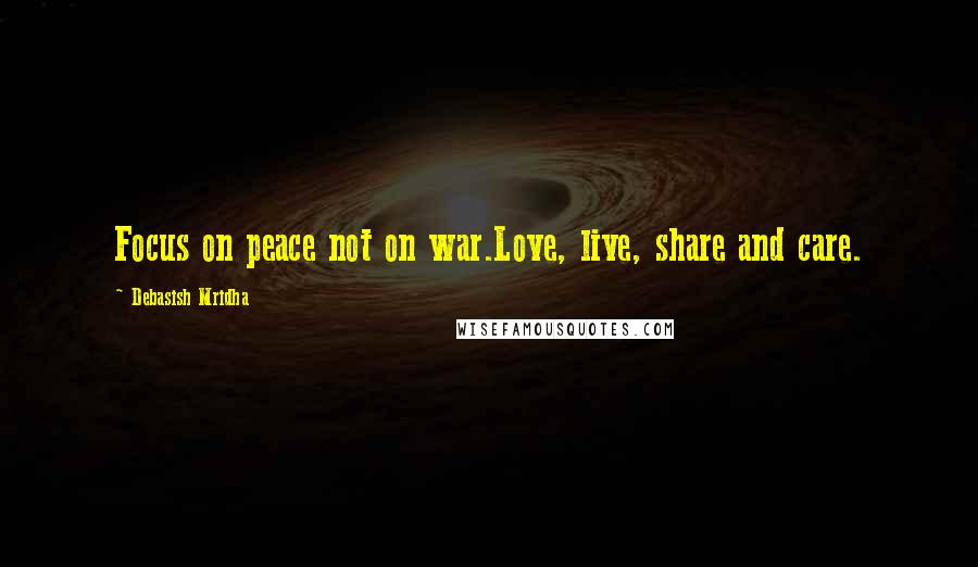 Debasish Mridha Quotes: Focus on peace not on war.Love, live, share and care.