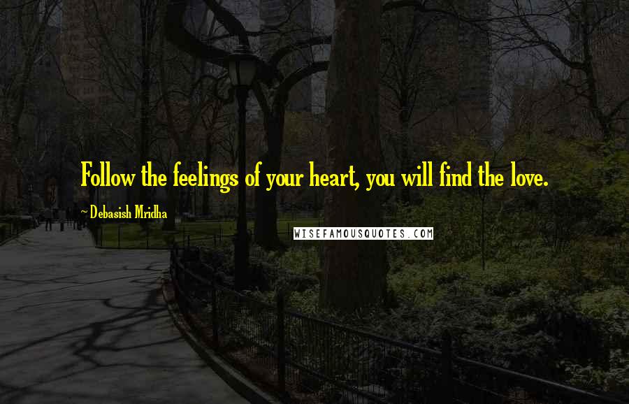 Debasish Mridha Quotes: Follow the feelings of your heart, you will find the love.