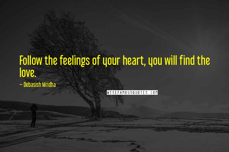 Debasish Mridha Quotes: Follow the feelings of your heart, you will find the love.