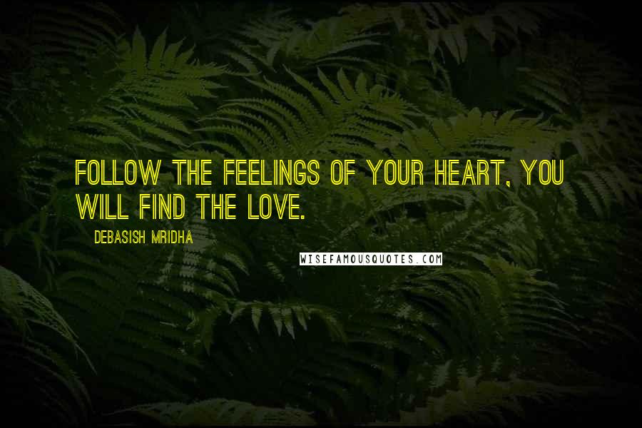 Debasish Mridha Quotes: Follow the feelings of your heart, you will find the love.