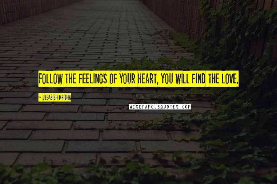 Debasish Mridha Quotes: Follow the feelings of your heart, you will find the love.