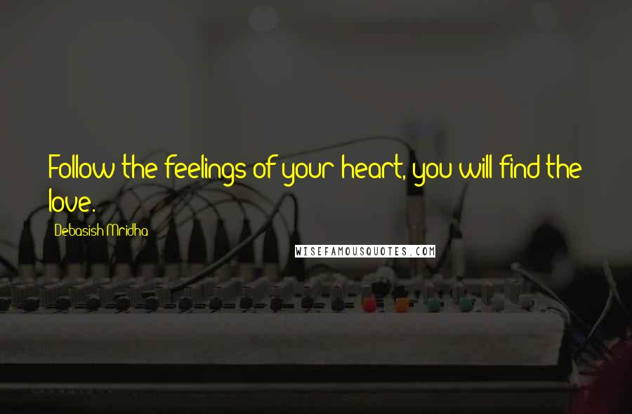 Debasish Mridha Quotes: Follow the feelings of your heart, you will find the love.