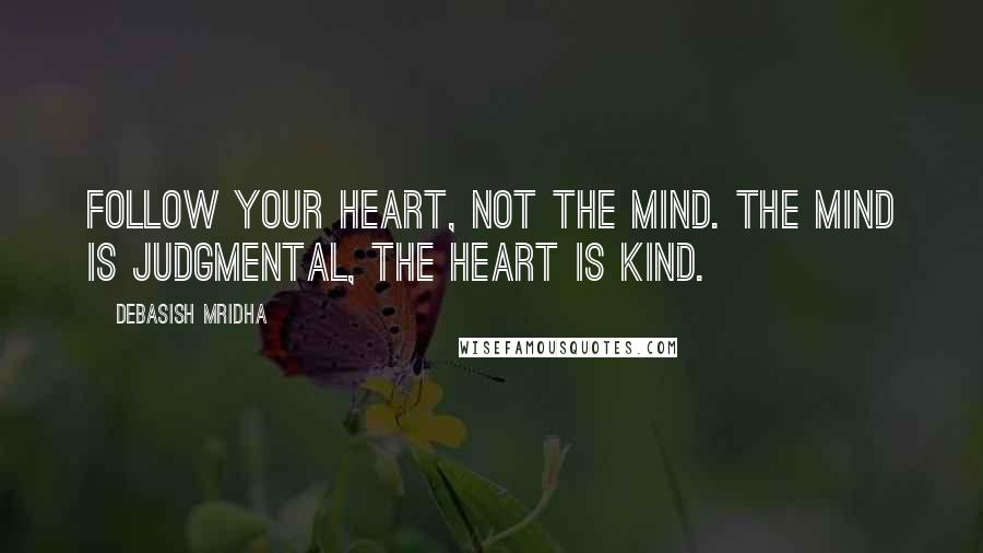 Debasish Mridha Quotes: Follow your heart, not the mind. The mind is judgmental, the heart is kind.