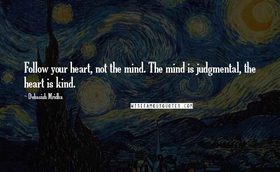 Debasish Mridha Quotes: Follow your heart, not the mind. The mind is judgmental, the heart is kind.