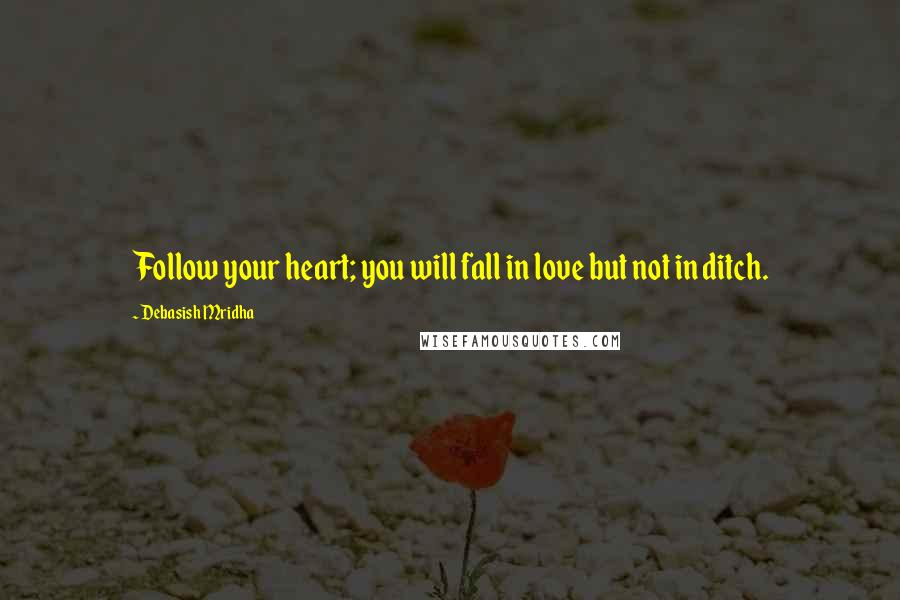 Debasish Mridha Quotes: Follow your heart; you will fall in love but not in ditch.