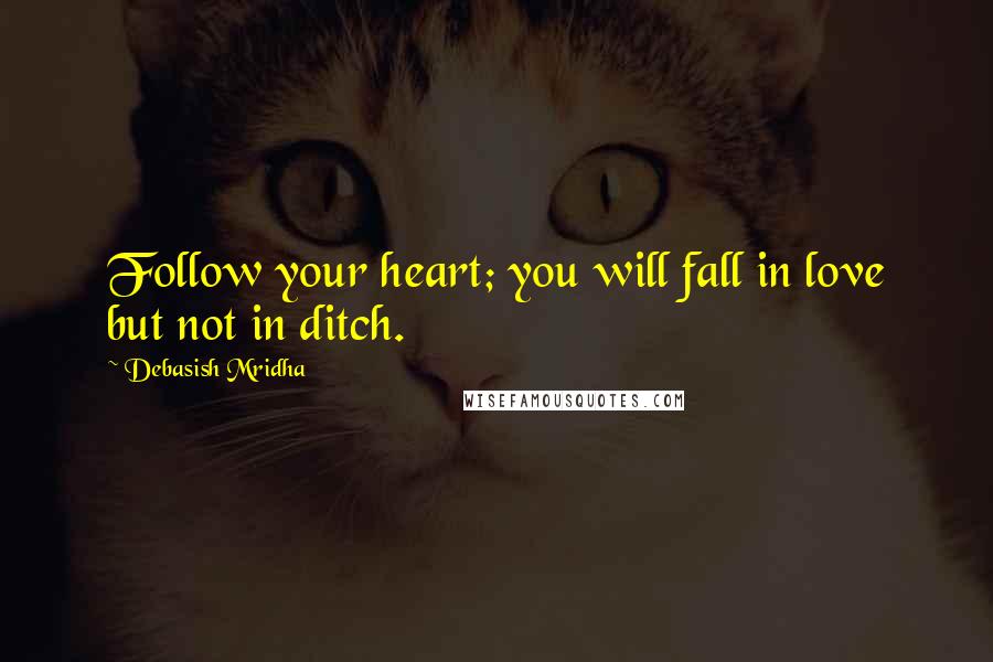 Debasish Mridha Quotes: Follow your heart; you will fall in love but not in ditch.