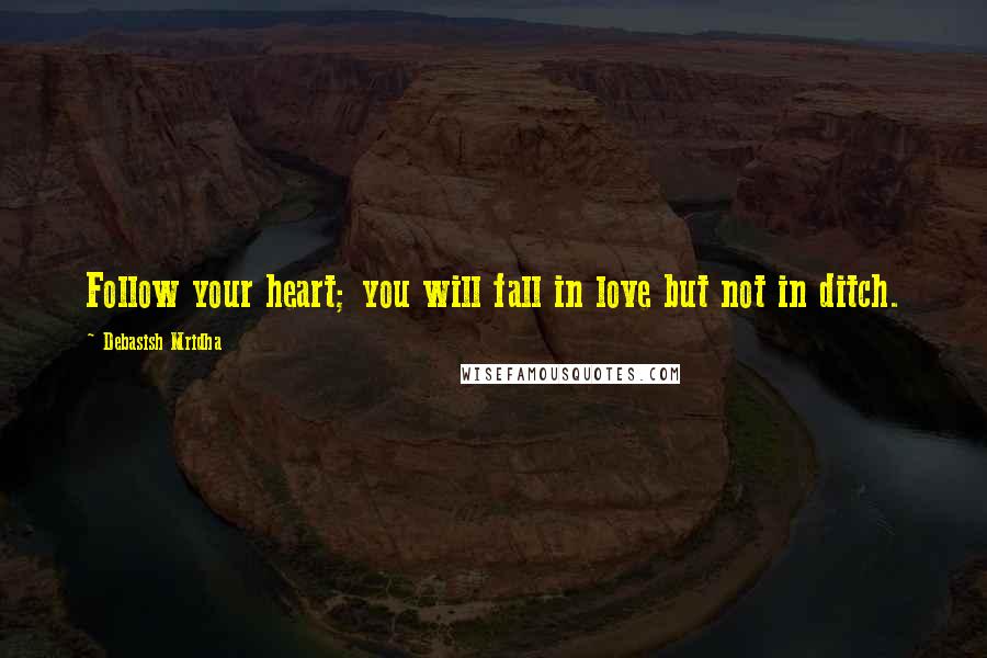 Debasish Mridha Quotes: Follow your heart; you will fall in love but not in ditch.