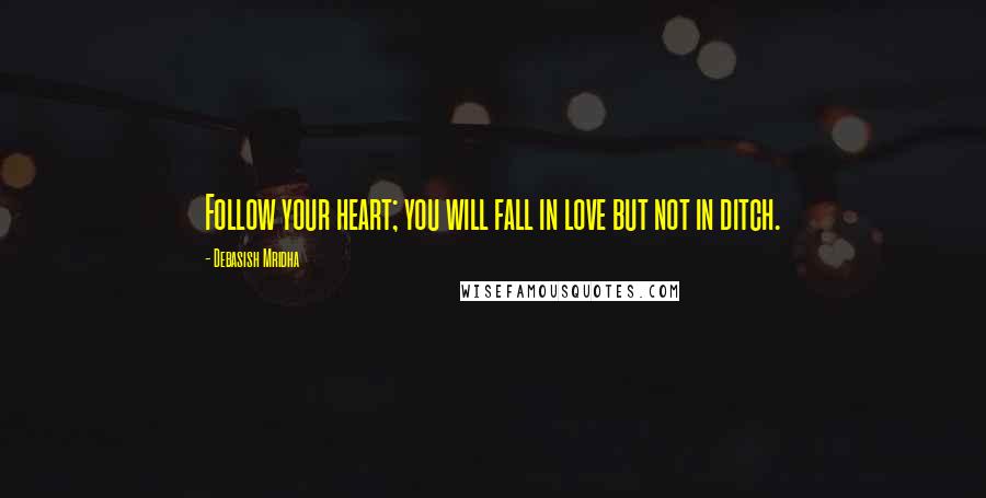 Debasish Mridha Quotes: Follow your heart; you will fall in love but not in ditch.