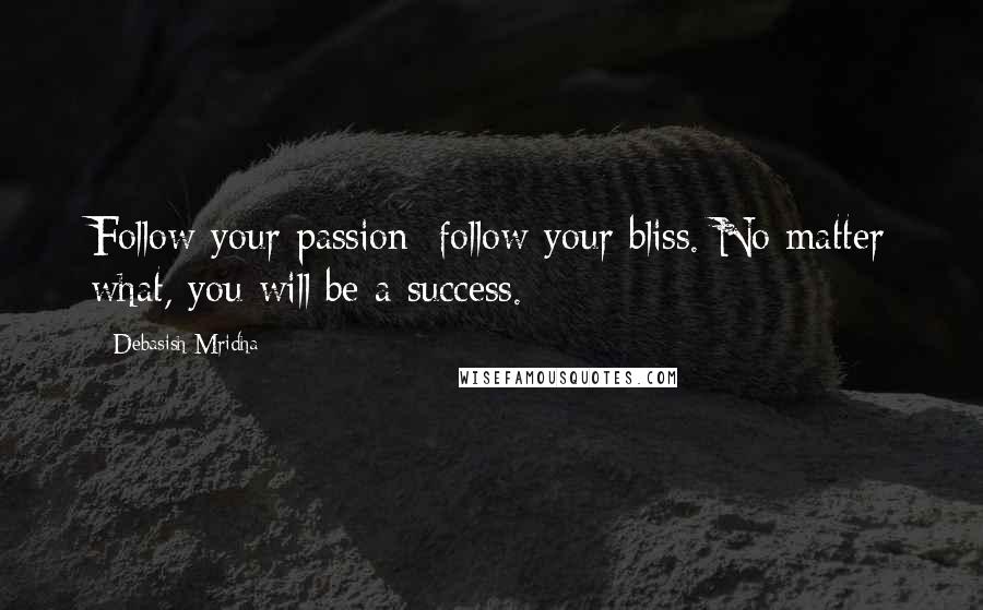 Debasish Mridha Quotes: Follow your passion; follow your bliss. No matter what, you will be a success.