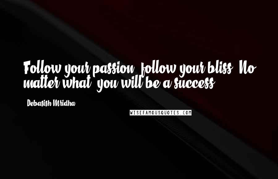 Debasish Mridha Quotes: Follow your passion; follow your bliss. No matter what, you will be a success.