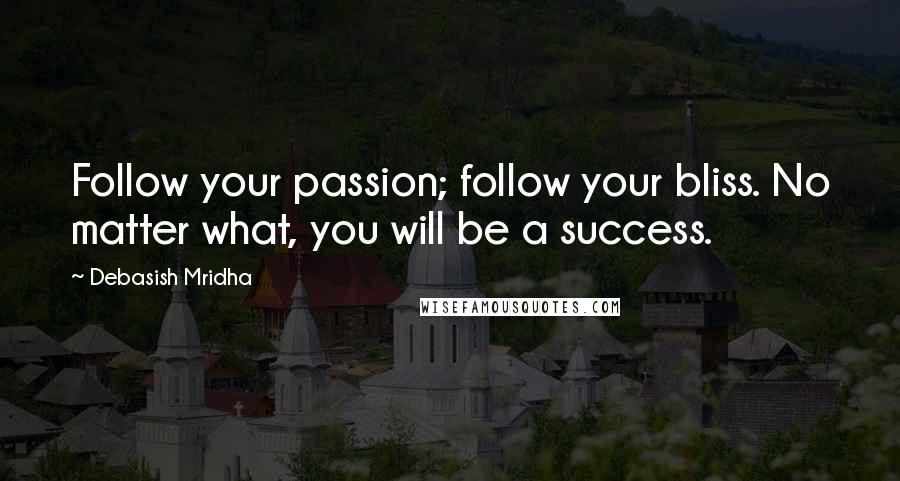 Debasish Mridha Quotes: Follow your passion; follow your bliss. No matter what, you will be a success.