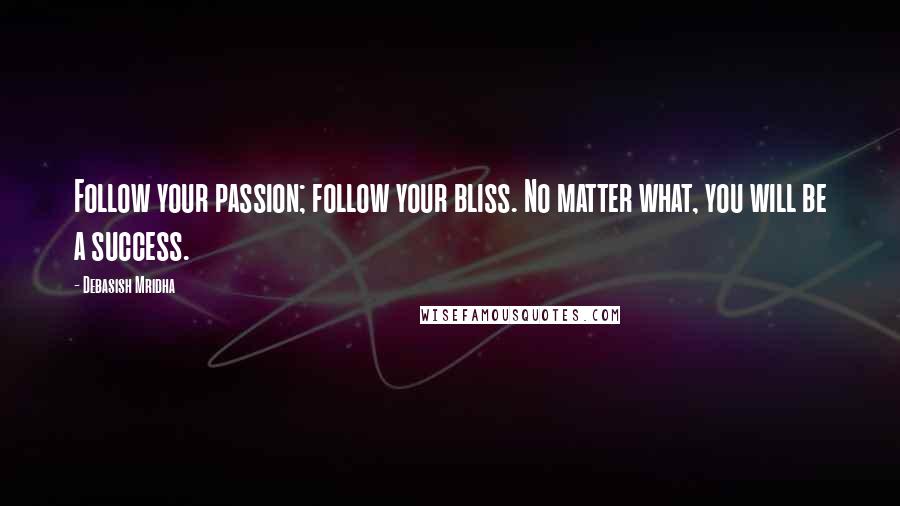 Debasish Mridha Quotes: Follow your passion; follow your bliss. No matter what, you will be a success.