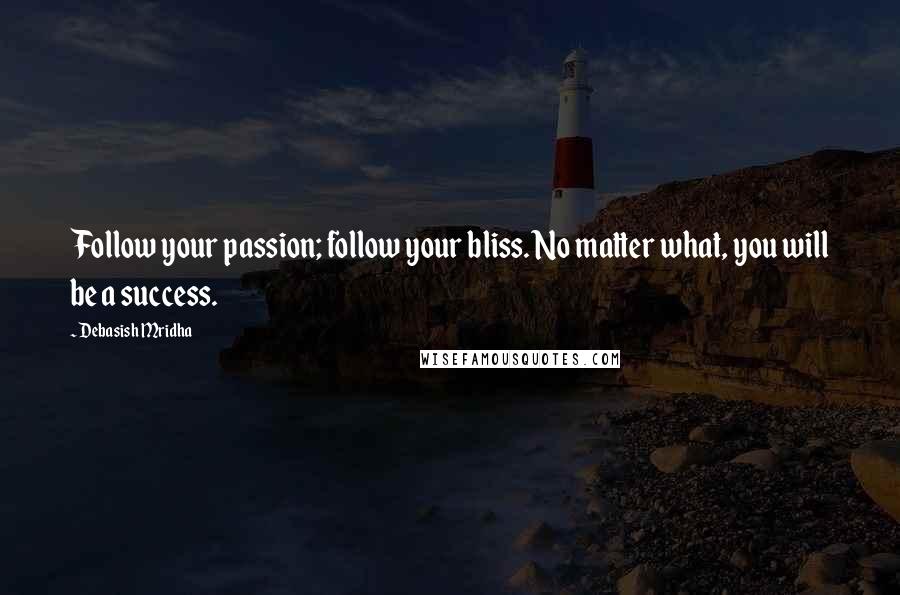 Debasish Mridha Quotes: Follow your passion; follow your bliss. No matter what, you will be a success.