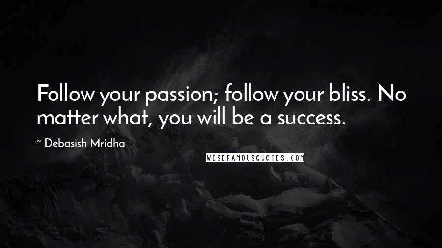 Debasish Mridha Quotes: Follow your passion; follow your bliss. No matter what, you will be a success.