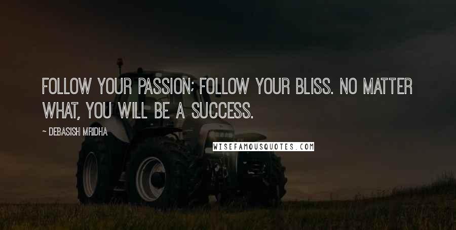 Debasish Mridha Quotes: Follow your passion; follow your bliss. No matter what, you will be a success.