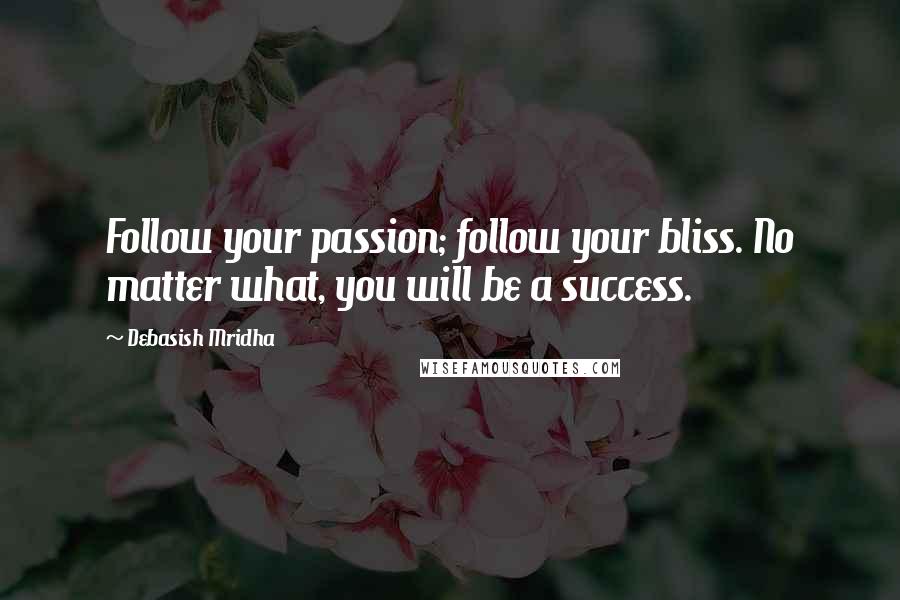 Debasish Mridha Quotes: Follow your passion; follow your bliss. No matter what, you will be a success.