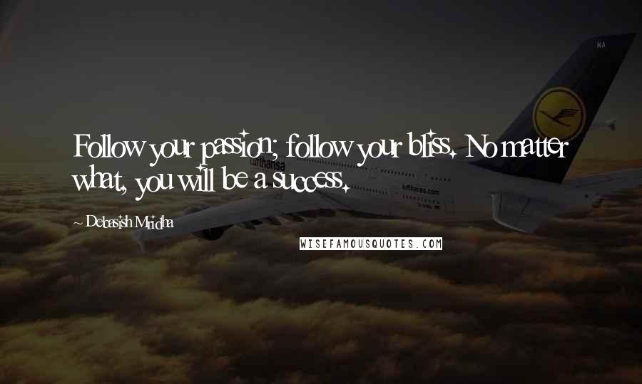 Debasish Mridha Quotes: Follow your passion; follow your bliss. No matter what, you will be a success.