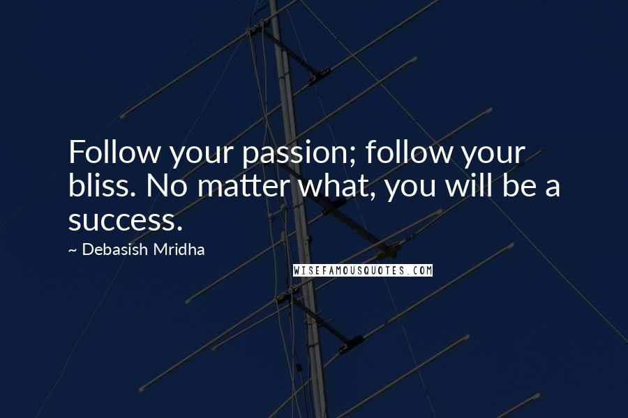 Debasish Mridha Quotes: Follow your passion; follow your bliss. No matter what, you will be a success.