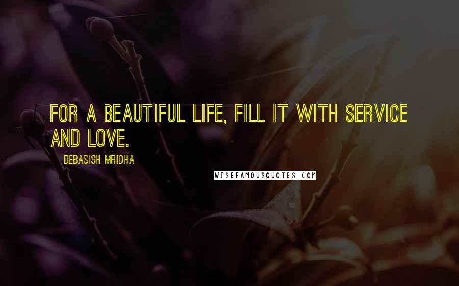 Debasish Mridha Quotes: For a beautiful life, fill it with service and love.