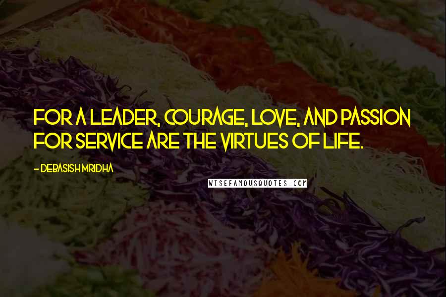 Debasish Mridha Quotes: For a leader, courage, love, and passion for service are the virtues of life.