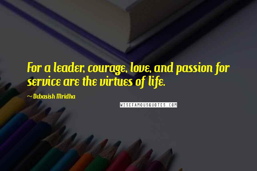 Debasish Mridha Quotes: For a leader, courage, love, and passion for service are the virtues of life.