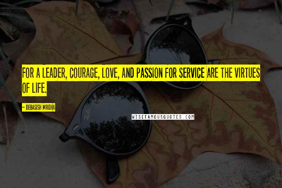 Debasish Mridha Quotes: For a leader, courage, love, and passion for service are the virtues of life.