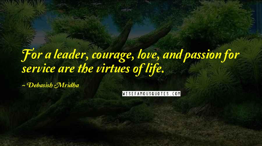 Debasish Mridha Quotes: For a leader, courage, love, and passion for service are the virtues of life.