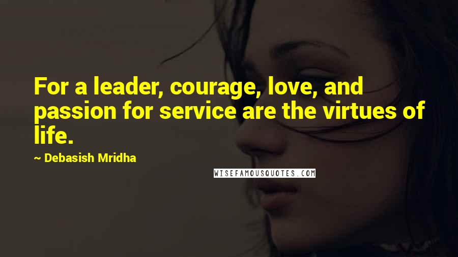 Debasish Mridha Quotes: For a leader, courage, love, and passion for service are the virtues of life.