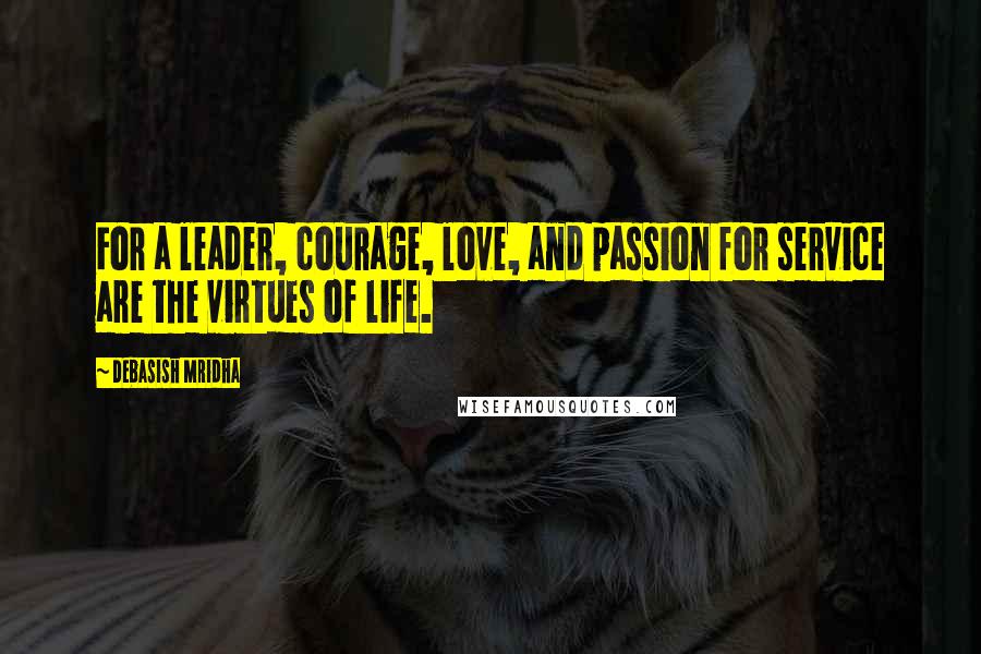 Debasish Mridha Quotes: For a leader, courage, love, and passion for service are the virtues of life.