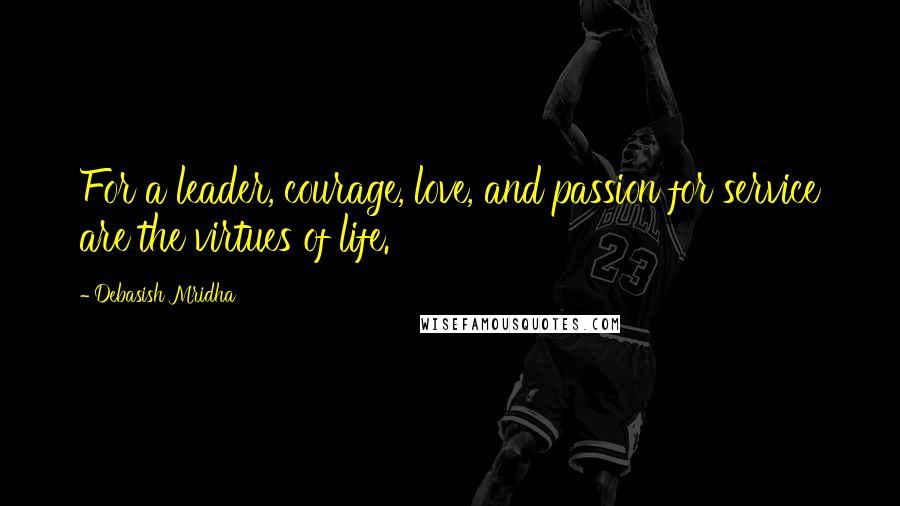 Debasish Mridha Quotes: For a leader, courage, love, and passion for service are the virtues of life.