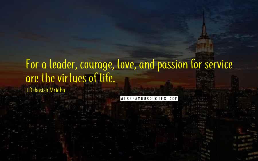 Debasish Mridha Quotes: For a leader, courage, love, and passion for service are the virtues of life.