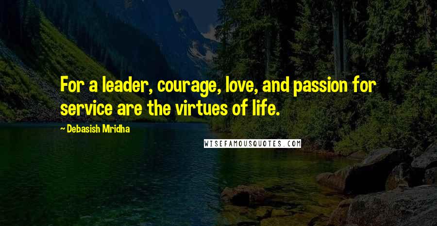 Debasish Mridha Quotes: For a leader, courage, love, and passion for service are the virtues of life.