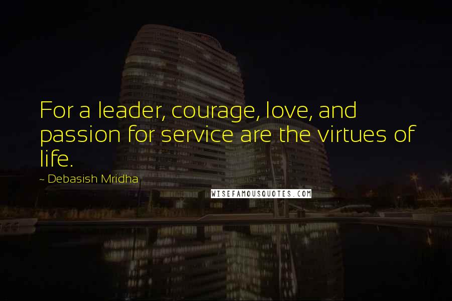 Debasish Mridha Quotes: For a leader, courage, love, and passion for service are the virtues of life.