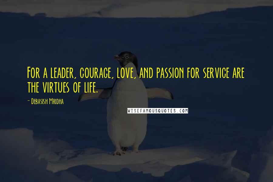 Debasish Mridha Quotes: For a leader, courage, love, and passion for service are the virtues of life.