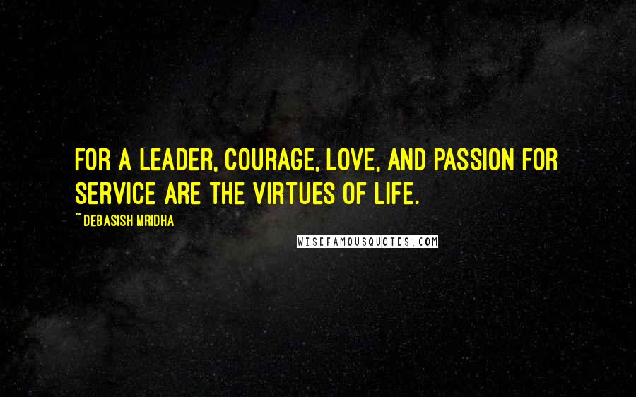 Debasish Mridha Quotes: For a leader, courage, love, and passion for service are the virtues of life.