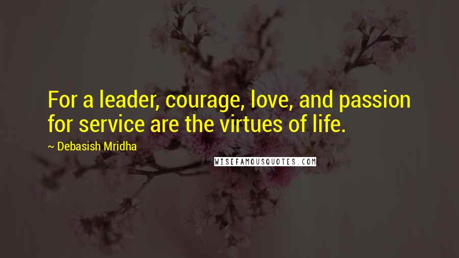 Debasish Mridha Quotes: For a leader, courage, love, and passion for service are the virtues of life.