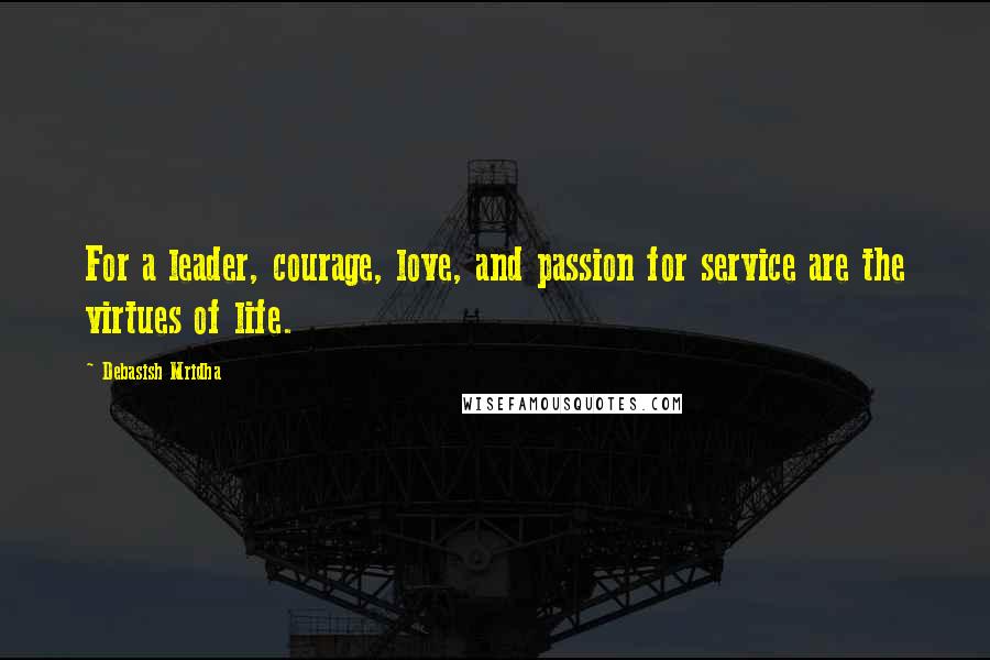 Debasish Mridha Quotes: For a leader, courage, love, and passion for service are the virtues of life.