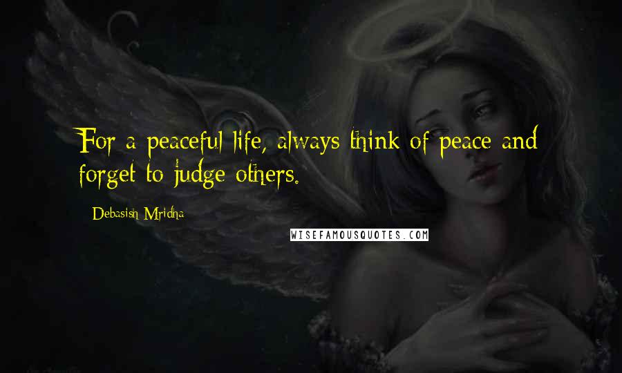 Debasish Mridha Quotes: For a peaceful life, always think of peace and forget to judge others.